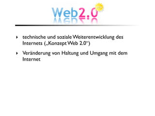 ‣ technische und soziale Weiterentwicklung des
  Internets („Konzept Web 2.0“)
‣ Veränderung von Haltung und Umgang mit dem
  Internet
 