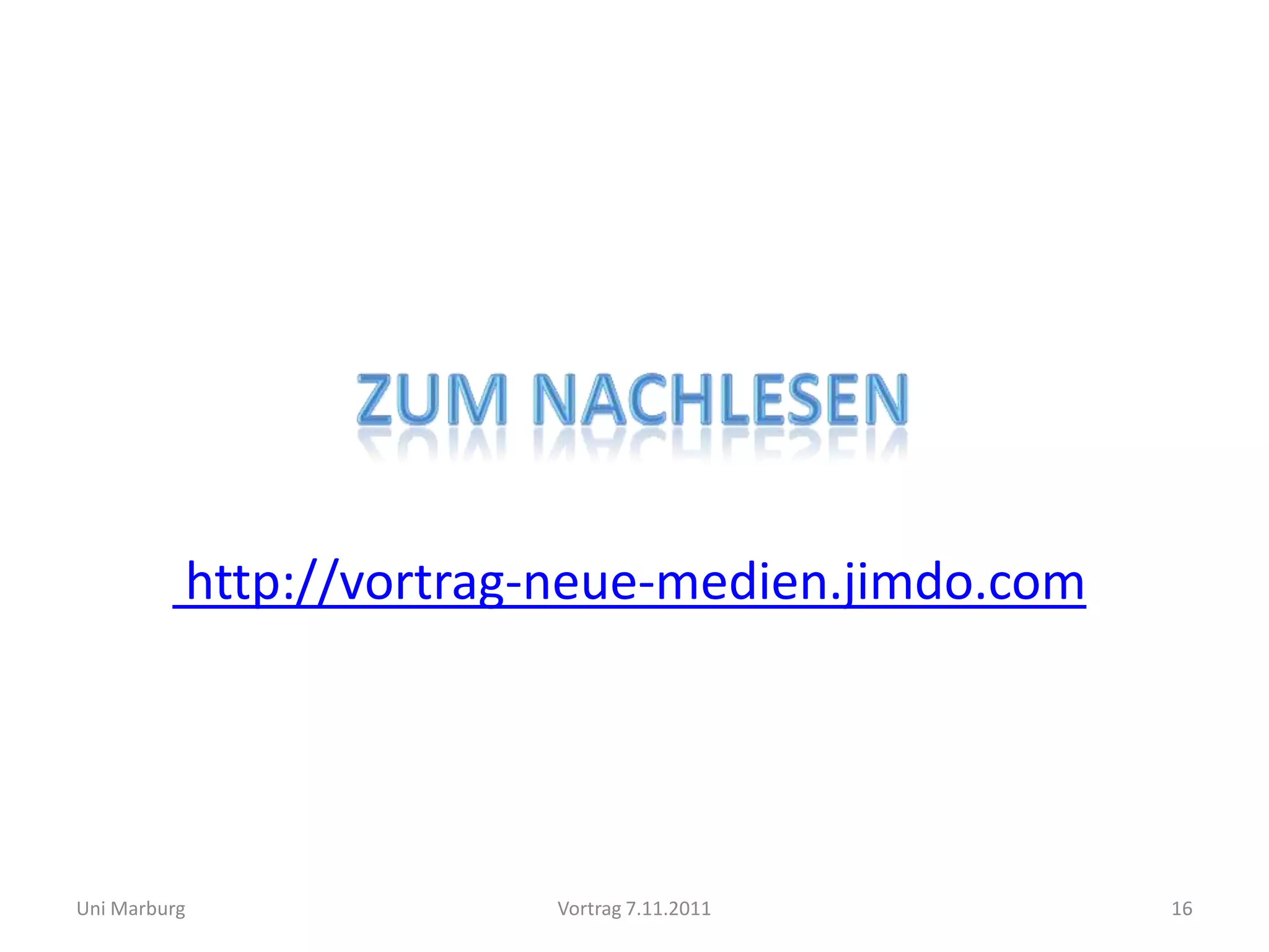 http://vortrag-neue-medien.jimdo.com




Uni Marburg             Vortrag 7.11.2011        16
 