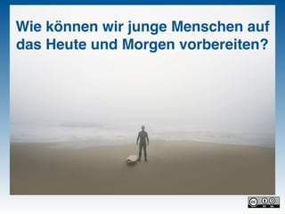 Wie können wir junge Menschen auf
das Heute und Morgen vorbereiten?
 