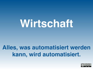 Alles, was automatisiert werden
kann, wird automatisiert.
Wirtschaft
 