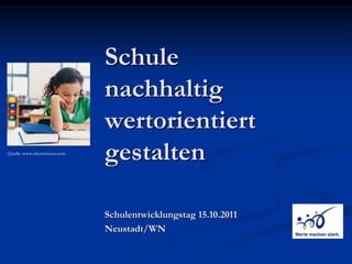 Schule
                               nachhaltig
                               wertorientiert
Quelle: www.elternwissen.com
                               gestalten

                               Schulentwicklungstag 15.10.2011
                               Neustadt/WN
 