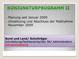  Planung seit Januar 2009
 Umsetzung und Abschluss der Maßnahme
  November 2009



Bund und Land/ Schulträger
Schulleitung/Fachbereiche/GK/ SK/ Administration
Schulentwicklung
 