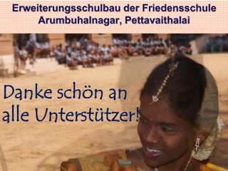 Erweiterungsschulbau der Friedensschule 
Arumbuhalnagar, Pettavaithalai 
Danke schön an 
alle Unterstützer! 

