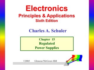 Electronics
Principles & Applications
Sixth Edition
Chapter 15
Regulated
Power Supplies
©2003 Glencoe/McGraw-Hill
Charles A. Schuler
 