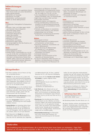 9
Inklusivleistungen
Wandern.
•	geführte Wanderungen mit ausgebildetem Wander-
führer Thomas Schuler und unseren Wanderführern
•	täglich Wander-Infotheke
•	Wanderfibel und Tourenapp
•	Wanderjause vom Buffet
•	Wanderstöcke- und Rucksackverleih
•	Verleih von Nordic Walking-Stöcken
Biken.
•	Hotelfahrräder (Trekkingbikes) für Radwanderun-
gen
•	Mountain-, Road- und E-Bikes gegen Gebühr
vom Testcenter Fokus  Bergamont
• GPS-Verleih gegen Gebühr
•	Download von GPS-Tracks
• wöchentliche Bikeguide-Info
• täglich Bike-Infotheke
• Tourenfibel und Touren-App
•	Bikejause vom Buffet
• abschließbarer Fahrradstall
•	Wäscheservice gegen Gebühr
•	Gründungsmitglied der Ötzi Bike Akademy und
der BikeHotels Südtirol
Genuss.
•	Willkommensaperitif
•	kleiner Apfelgruß im Zimmer
•	Genießer Pension: Frühstückbuffet von 07.30 bis
10.45 Uhr mit Bio-,Vital- und Vollwertkost, Südti-
roler Milchprodukten und Brotkreationen, reichli-
chem Wurst- und Käsesortiment, frischem Obst,
Teebuffet, Saftbar, Cappuccino, Sekt, Rühreiern mit
Speck, zur Abwechslung Leberkäse, Weißwürste,
Tirolerschinken, Lachs und vieles mehr
•	Wanderjause und Bikerjause vom Buffet
•	Nachmittagsbuffet mit hausgemachten Kuchen,
herzhaften Snacks, Suppentopf, frischem Obst,
Saft, Tee, Kaffee von 15.00 bis 17.30 Uhr
•	5 bis 6 Gang-Wahlmenus mit Italienischen und
Südtiroler Spezialitäten, Salat- und Vorspeisenbuffet
•	täglich Käse vom Brett  Obst vom Korb
•	Dessertbuffet wöchentlich
•	vegetarische Speisen und Vitalgerichte
•	Sonntag: Aperitifempfang, kulinarischer The-
menabend und Wochenprogrammvorstellung
mit Familie Schuler und anschließend romanti-
sches Galadinner
•	Frühstück und Abendessen im romantischen
Innenhof unseres Ansitzes je nach Jahreszeit
•	allergiebedingte Kost auf Anfrage
•	Fachgespräch und Verkostung mit Sommelier
Thomas Schuler im Schulerhofkeller
Wellness.
•	Wellnessgruß im Zimmer
•	flauschiger Bademantel und Wellnesstasche
mit Saunatüchern auf dem Zimmer
•	Kräutertees, Quellwasser, Trockenfrüchte und
Obst im Wellnessbereich
•	tägliche Benutzung der Wellnessanlage
mit Hallenbad 29° C und Whirlpool
•	Sauna und Dampfbad, Erlebnisduschen,
Infrarotkabine und Solarium
•	individuelle Ruheräume
•	Saunaliegen und Sonnenschirme auf der
Liegewiese und Panorama-Terrasse
•	im Xsund  Vitalschlössl: Stilles Kammerle zum
Meditieren, Zirm-Relax-Ruheraum mit Wasser-
betten zum Entspannen und Fitnessraum mit
modernsten Cardiogeräten zum Auspowern.
•	unser Team verwöhnt Sie mit Massagen,
Bädern, kosmetischen Behandlungen und
Geheimtipps für Zuhause.
•	Fitnessstudio mit Cardio- und Kraftgeräten
zur kostenlosen Nutzung
Kinder.
•	Kinderbettchen und Hochstühle vorhanden
•	Kinder-Wahlmenüs
•	Wasserkocher auf Nachfrage
•	Kinderspielzimmer „Rapunzels Reich“
•	Spezielle Teenie  Kinder Treatments im Xsund
 Vitalschlössl
•	Sony-Playstation für Jugendliche
•	geführte Erlebniswanderungen für Eltern  Kinder
•	freier Eintritt im Erlebnisbad in Naturns vom
16.05. bis 13.09.15
Allerlei.
•	Touristcard MeranerLand
•	reservierter Garagenplatz oder Parkplatz
•	Internetpoint/W-Lan-Zugang im Barbereich
•	Internetzugang auf den Zimmern
•	Wochenprogrammvorschau bei Ankunft
•	freier Eintritt ins einmalige Erlebnisbad Naturns
vom 16.05. bis 13.09.15
•	Gratis Abhol- und Zubringerdienst am An- und
Abreisetag vom Bahnhof in Plaus oder Naturns
•	Aufgrund der Zimmervielfalt sind
unterschiedliche Raumaufteilungen,
Einrichtungen und m2
Abweichungen möglich
Dankeschön
Jede Empfehlung eines Schulerhof-Gastes, die zu einer Buchung eines neuen Gastes von mindestens 7 Tagen führt,
belohnen wir mit einem Wellness-Gutschein im Wert von € 40, der beim nächsten Aufenthalt eingelöst werden kann.
Kleingedrucktes
•	Die Preise verstehen sich pro Person und Tag
mit 3/4-Genießer-Pension.
•	Ortstaxe: für alle Personen ab 14 Jahre wird
ab 01.01.14 eine Gemeindeaufenthaltsabgabe
(Ortstaxe) in Höhe von € 1,30 pro Person und
Nacht eingehoben. Diese Abgabe ist nicht im
Gesamtpreis Ihres Aufenthalts enthalten und
kann nur vor Ort bezahlt werden.
•	Eine Reservierung ist nur mit schriftlicher Reser-
vierung und nach Überweisung der erbetenen
Anzahlung verbindlich. Gerne können wir Ihnen
einen Zimmertyp zusagen, jedoch nicht die
Zimmernummer oder das Stockwerk.
•	Bei Nicht-Einnahme des Abendessens werden
pro Person € 13 in Abzug gebracht.
•	Für einen Garagenplatz werden € 5 pro Tag
verrechnet - bei Buchung einer Suite Garagen-
stellplatz inklusive.
•	Anreise/Abreise: Am Anreisetag stehen Ihnen
die Zimmer ab 14.30 Uhr zur Verfügung. Am
Abreisetag ersuchen wir Sie, die Zimmer bis
10.30 Uhr freizugeben. Falls Sie später als 18.00
Uhr anreisen, bitten wir um kurze Nachricht.
•	Nach Absprache sind Hunde bei uns gerne
willkommen. Haben Sie jedoch Verständnis,
dass dies nicht für Speisesaal, Bar, Liegewiese
und Wellnessbereich gilt. Für Ihren „Liebling“
berechnen wir € 11 pro Tag ohne Verpflegung.
•	Gerne können Sie Ihre Freunde in den Schuler-
hof einladen. Es gelten folgende Preise:
	 - Frühstück € 15
	 - Nachmittagsessen (15.00–17.30 Uhr) € 12
	 - Abendessen € 38
	 - Sauna und Schwimmen € 14
	 - Handtücher und Bademäntel € 6
•	Late Check out: ohne Zimmer und nur auf
Anfrage, d.h. Zimmer wird bis 11.00 Uhr freige-
geben und Sie benützen am Abreisetag Sauna,
Schwimmbad und Handtücher. Essen inklusive
(zwischen 15.00–17.30 Uhr) zum Preis von € 25
pro Person.
•	Stornierung: Eine Annullierung Ihrer Zimmer-
reservierung ist nur bis 6 Wochen vor Anreise
kostenlos möglich. Bei kürzerer Stornierungszeit
verrechnen wir 70 % des gebuchten Arrange-
ments, sofern das Zimmer nicht weitervermietet
werden konnte. Dasselbe gilt bei verspäteter
Ankunft oder vorzeitiger Abreise. Zimmerstornie-
rungen sind nur schriftlich gültig.
•	Reiserücktrittsversicherung: Vor Reiseantritt
kann schon einmal etwas passieren, mit
unserer Stornoversicherung sind Sie finanziell
abgesichert.
Sollten Sie einen gebuchten Hotelaufenthalt
verspätet bzw. gar nicht antreten oder frühzeitig
abbrechen, können laut EU-Normen Stornoge-
bühren weiterverrechnet werden. Um Sie in sol-
chen Fällen von jeglichen Spesen freizuhalten,
empfehlen wir Ihnen eine Reisestorno-Versiche-
rung abzuschließen, damit diese für Sie von der
Reiserversicherung übernommen werden.
•	Wir akzeptieren Kreditkarten EC, Master, Visa
(außer Diners Club und American Express).
Unsere Bankverbindung für Auslandsüberwei-
sungen:
	 Raiffeisenkasse Naturns IBAN:
IT51V0815758630000300235113,
SWIFT-CODE: RZSBIT 21022
Bei Barzahlung erhalten Sie einen Skonto von 1 %.
Mit dieser Preisliste verlieren alle bisherigen ihre
Gültigkeit. Preisänderungen, Druckfehler und
Irrtum sowie Angebotsänderungen vorbehalten.
Bei eventueller Mehrwertsteuersatzerhöhung
werden die Preise angeglichen.
 