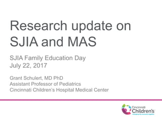 Research update on
SJIA and MAS
SJIA Family Education Day
July 22, 2017
Grant Schulert, MD PhD
Assistant Professor of Pediatrics
Cincinnati Children’s Hospital Medical Center
 