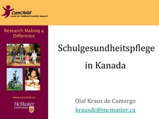 Research Making a 
Difference 
www.canchild.ca 
Schulgesundheitspflege 
in Kanada 
Olaf Kraus de Camargo 
krausdc@mcmaster.ca 
 