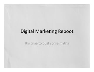 Digital	
  Marke,ng	
  Reboot	
  

  It’s	
  ,me	
  to	
  bust	
  some	
  myths	
  
 