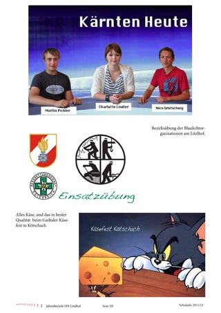 Bezirksübung der Blaulichtor-
                                                             ganisationen am Litzlhof.




Alles Käse, und das in bester
Qualität beim Gailtaler Käse-
fest in Kötschach




                Jahresbericht LFS Litzlhof   Seite 10                  Schuljahr 2011/12
 