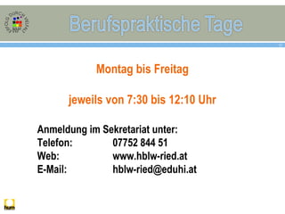 17
Montag bis Freitag
jeweils von 7:30 bis 12:10 Uhr
Anmeldung im Sekretariat unter:
Telefon: 07752 844 51
Web: www.hblw-ried.at
E-Mail: hblw-ried@eduhi.at
 