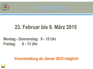 18
23. Februar bis 6. März 2015
Montag - Donnerstag: 8 - 15 Uhr
Freitag: 8 - 13 Uhr
Voranmeldung ab Jänner 2015 möglich!
 