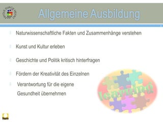  Naturwissenschaftliche Fakten und Zusammenhänge verstehen
 Kunst und Kultur erleben
 Geschichte und Politik kritisch hinterfragen
 Fördern der Kreativität des Einzelnen
 Verantwortung für die eigene
Gesundheit übernehmen
3
 