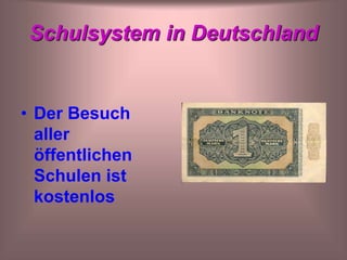 Schulsystem in Deutschland
• Der Besuch
aller
öffentlichen
Schulen ist
kostenlos
 