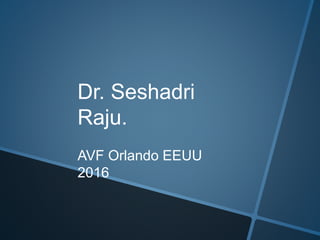 Dr. Seshadri
Raju.
AVF Orlando EEUU
2016
 