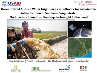 Urs Schulthess ⏐Timothy J. Krupnik ⏐Zia Uddin Ahmed ⏐Andy J. McDonald
Decentralized Surface Water Irrigation as a pathway for sustainable
intensification in Southern Bangladesh:
On how much land can the drop be brought to the crop?
 