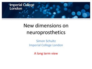 New dimensions on
 neuroprosthetics
      Simon Schultz
  Imperial College London

     A long term view
 