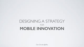 DESIGNING A STRATEGY
FOR
MOBILE INNOVATION
Dan Schultz @slifty
 