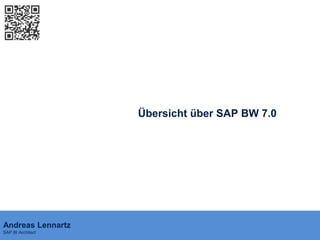 Übersicht über SAP BW 7.0




Andreas Lennartz
SAP BI Architect
 