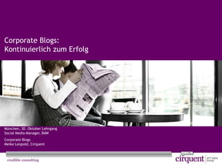 1Seite
Corporate Blogs:
Kontinuierlich zum Erfolg
München, 30. Oktober Lehrgang
Social Media Manager, BAW
Corporate Blogs
Meike Leopold, Cirquent
 