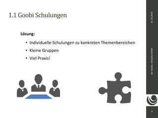 Jan Vonde, intranda GmbH 01.10.2014 
6 
1.1 Goobi Schulungen 
Lösung: 
● Individuelle Schulungen zu konkreten Themenbereichen 
● Kleine Gruppen 
● Viel Praxis! 
 