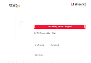 [                Einführung Power Designer        ]
                    REWE-Group – Data Mart




                       Ali Cengiz      Consultant




                    Köln, 19.12.11


0 1 1   2   3   5   8                    13                      21
 