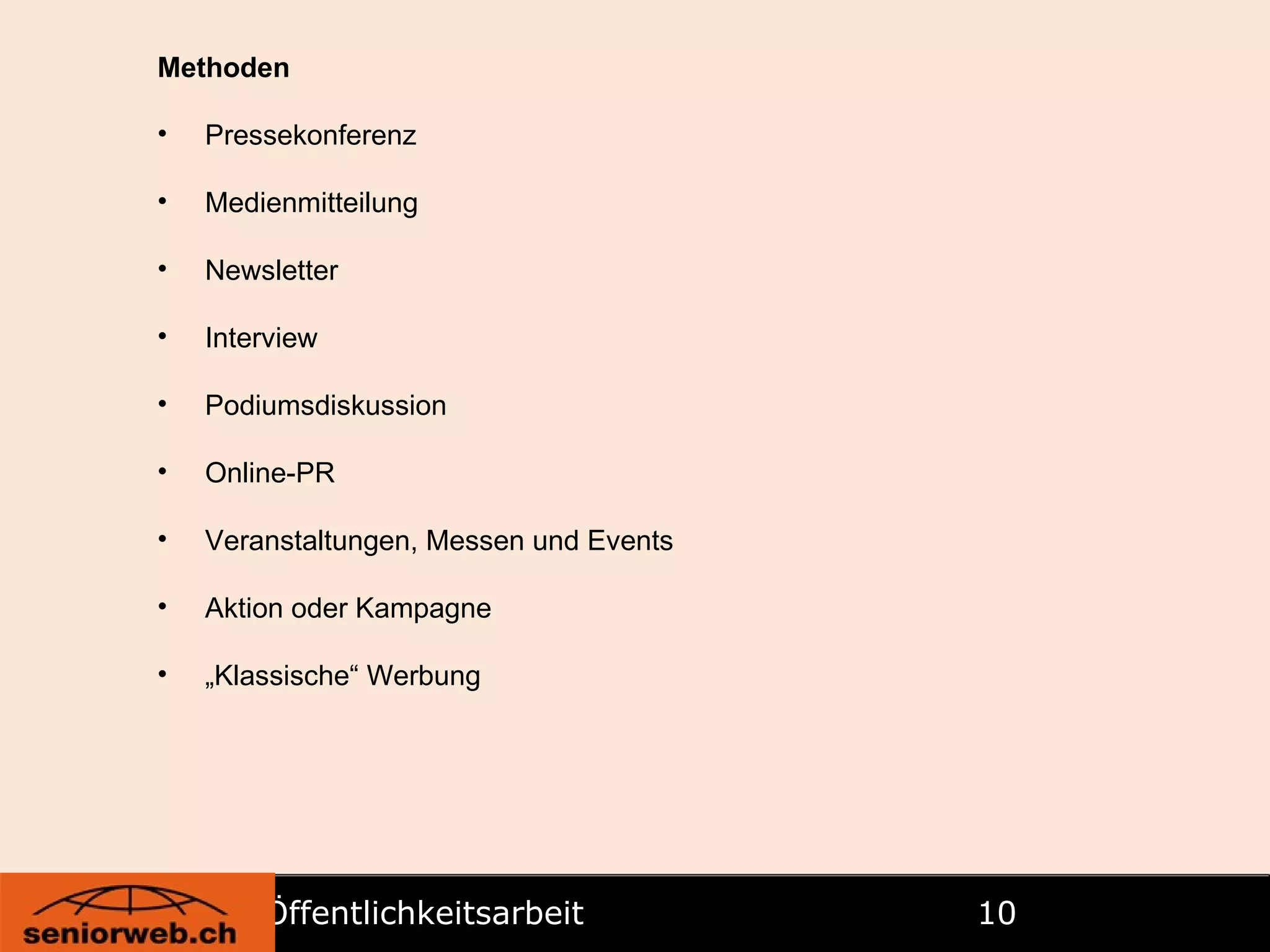 Öffentlichkeitsarbeit   Methoden Pressekonferenz Medienmitteilung Newsletter Interview Podiumsdiskussion Online-PR Veranstaltungen, Messen und Events Aktion oder Kampagne „ Klassische“ Werbung 