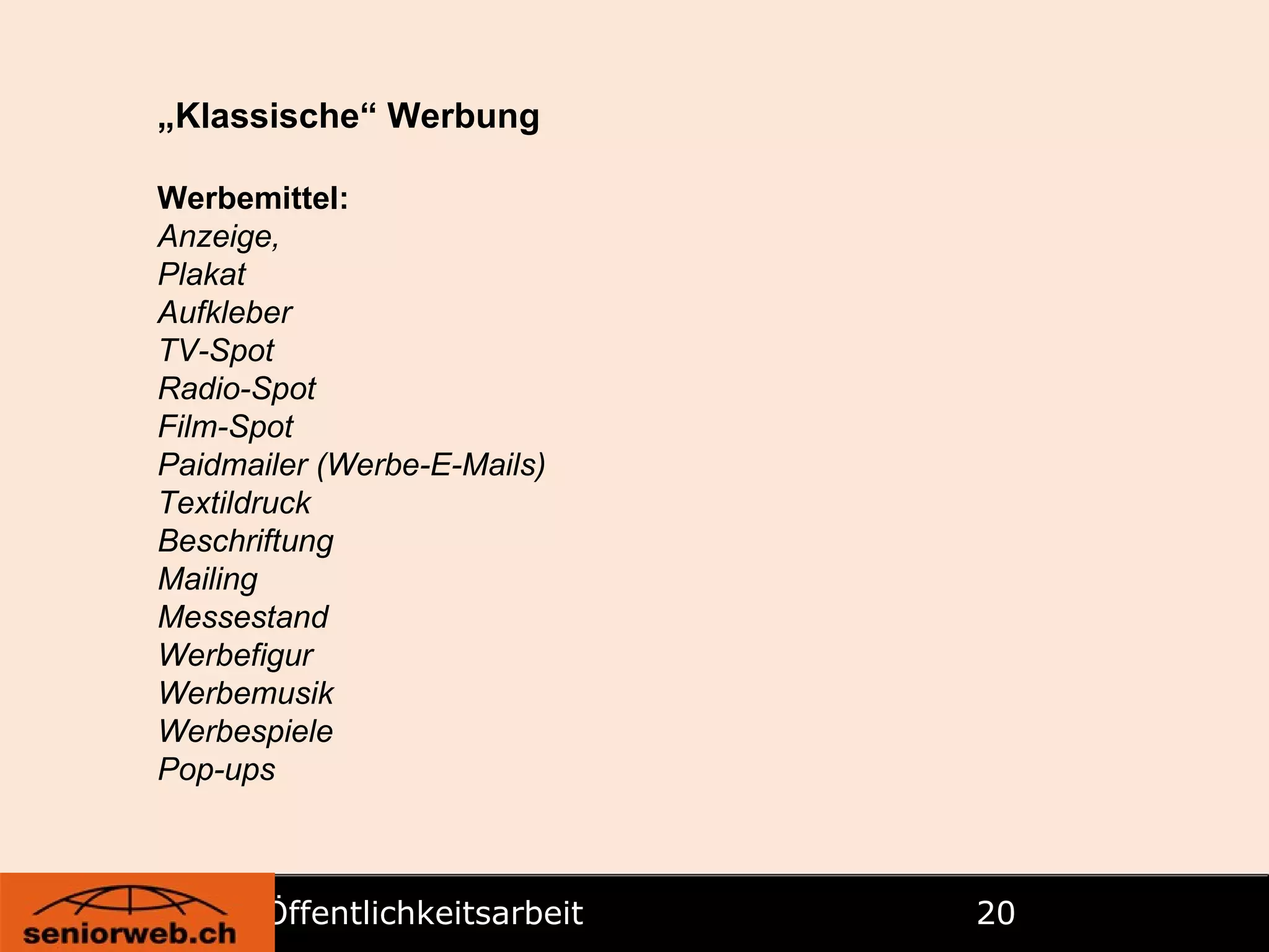 Öffentlichkeitsarbeit   „ Klassische“ Werbung Werbemittel: Anzeige, Plakat Aufkleber TV-Spot Radio-Spot Film-Spot Paidmailer (Werbe-E-Mails) Textildruck Beschriftung Mailing Messestand Werbefigur Werbemusik Werbespiele Pop-ups 
