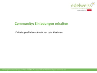Harenberg Kommunikation Verlags- und Medien GmbH & Co. KG • Königswall 21 • D-44137 Dortmund | www.edelweiss-de.com
Community: Einladungen erhalten
Einladungen finden - Annehmen oder Ablehnen
 