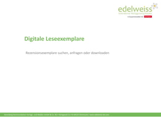 Harenberg Kommunikation Verlags- und Medien GmbH & Co. KG • Königswall 21 • D-44137 Dortmund | www.edelweiss-de.com
Digitale Leseexemplare
Rezensionsexemplare suchen, anfragen oder downloaden
 