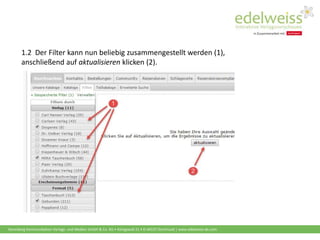 Harenberg Kommunikation Verlags- und Medien GmbH & Co. KG • Königswall 21 • D-44137 Dortmund | www.edelweiss-de.com
1.2 Der Filter kann nun beliebig zusammengestellt werden (1),
anschließend auf aktualisieren klicken (2).
 