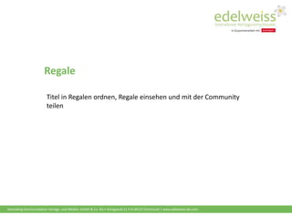 Harenberg Kommunikation Verlags- und Medien GmbH & Co. KG • Königswall 21 • D-44137 Dortmund | www.edelweiss-de.com
Regale
Titel in Regalen ordnen, Regale einsehen und mit der Community
teilen
 