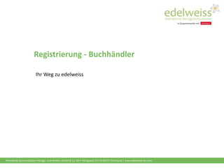 Harenberg Kommunikation Verlags- und Medien GmbH & Co. KG • Königswall 21 • D-44137 Dortmund | www.edelweiss-de.com
Registrierung - Buchhändler
Ihr Weg zu edelweiss
 