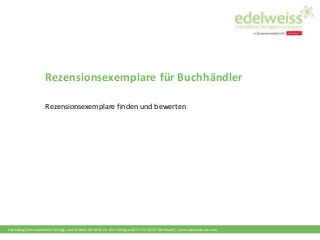 Harenberg Kommunikation Verlags- und Medien GmbH & Co. KG • Königswall 21 • D-44137 Dortmund | www.edelweiss-de.com
Rezensionsexemplare für Buchhändler
Rezensionsexemplare finden und bewerten
 