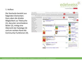 Harenberg Kommunikation Verlags- und Medien GmbH & Co. KG • Königswall 21 • D-44137 Dortmund | www.edelweiss-de.com
1. Aufbau
Die Startseite besteht aus
folgenden Elementen:
Ganz oben die direkte
Möglichkeit zur Titelsuche
(1), darunter verschiedene
Reiter (2), mittig eine
Übersicht der Kataloge (3)
und am rechten Rand die
Community-Funktionen (4).
 