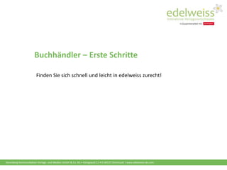 Harenberg Kommunikation Verlags- und Medien GmbH & Co. KG • Königswall 21 • D-44137 Dortmund | www.edelweiss-de.com
Buchhändler – Erste Schritte
Finden Sie sich schnell und leicht in edelweiss zurecht!
 