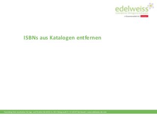 Harenberg Kommunikation Verlags- und Medien GmbH & Co. KG • Königswall 21 • D-44137 Dortmund | www.edelweiss-de.com
ISBNs aus Katalogen entfernen
 