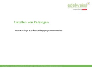 Harenberg Kommunikation Verlags- und Medien GmbH & Co. KG • Königswall 21 • D-44137 Dortmund | www.edelweiss-de.com
Erstellen von Katalogen
Neue Kataloge aus dem Verlagsprogramm erstellen
 