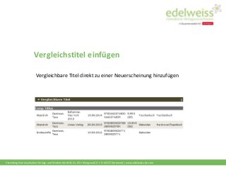 Harenberg Kommunikation Verlags- und Medien GmbH & Co. KG • Königswall 21 • D-44137 Dortmund | www.edelweiss-de.com
Vergleichstitel einfügen
Vergleichbare Titel direkt zu einer Neuerscheinung hinzufügen
 