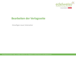 Harenberg Kommunikation Verlags- und Medien GmbH & Co. KG • Königswall 21 • D-44137 Dortmund | www.edelweiss-de.com
Bearbeiten der Verlagsseite
Hinzufügen neuer Unterseiten
 