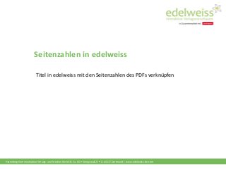 Harenberg Kommunikation Verlags- und Medien GmbH & Co. KG • Königswall 21 • D-44137 Dortmund | www.edelweiss-de.com
Seitenzahlen in edelweiss
Titel in edelweiss mit den Seitenzahlen des PDFs verknüpfen
 