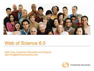 Web of Science 8.0
Alain Frey, Customer Education and Support
alain.frey@thomsonreuters.com
 