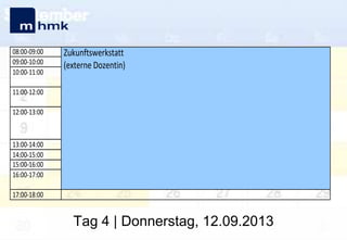 08:00-09:00
09:00-10:00
10:00-11:00

Zukunftswerkstatt
(externe Dozentin)

11:00-12:00
12:00-13:00

13:00-14:00
14:00-15:00
15:00-16:00
16:00-17:00
17:00-18:00

Tag 4 | Donnerstag, 12.09.2013

 