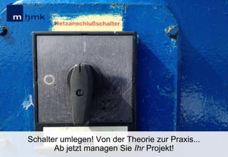 Schalter umlegen! Von der Theorie zur Praxis...
Ab jetzt managen Sie Ihr Projekt!

 