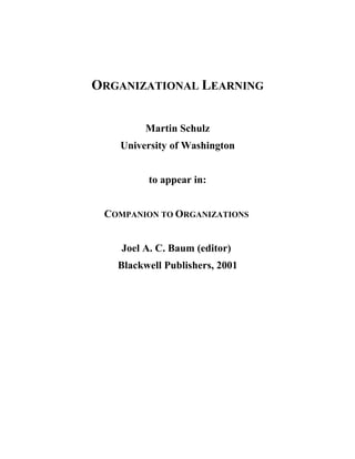 ORGANIZATIONAL LEARNING
Martin Schulz
University of Washington
to appear in:
COMPANION TO ORGANIZATIONS
Joel A. C. Baum (editor)
Blackwell Publishers, 2001
 