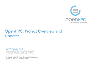 OpenHPC: Project Overview and
Updates
Karl W. Schulz, Ph.D.
Software and Services Group, Intel
Technical Project Lead, OpenHPC
5th Annual MVAPICH User Group (MUG) Meeting
August 16, 2017 w Columbus, Ohio
http://openhpc.community
 