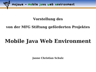 mojawe – mobile java web environment



              Vorstellung des

von der MFG Stiftung geförderten Projektes



Mobile Java Web Environment


             Janne Christian Schulz
 