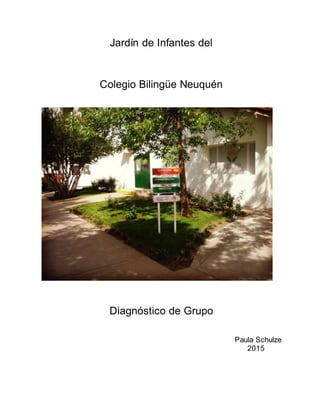 Jardín de Infantes del
Colegio Bilingüe Neuquén
Diagnóstico de Grupo
Paula Schulze
2015
 