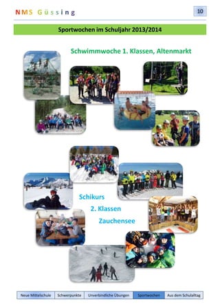 10 
Sportwochen im Schuljahr 2013/2014 
Schwimmwoche 1. Klassen, Altenmarkt 
Schikurs 
2. Klassen 
Zauchensee 
Neue Mittelschule Schwerpunkte Unverbindliche Übungen Sportwochen Aus dem Schulalltag 
 