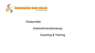 Fördermittel
Unternehmensberatung
Coaching & Training
 