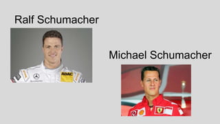 Ralf Schumacher
Michael Schumacher
 